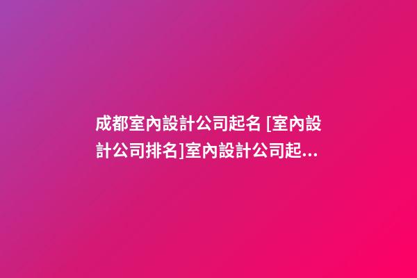 成都室內設計公司起名 [室內設計公司排名]室內設計公司起名大全-第1張-公司起名-玄機派